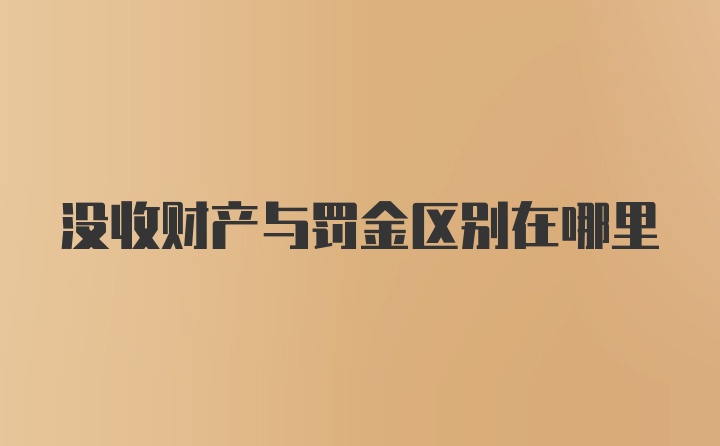 没收财产与罚金区别在哪里