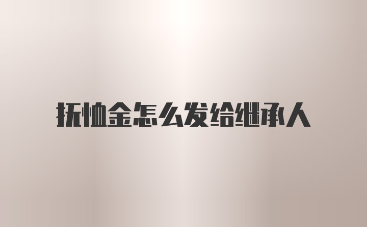 抚恤金怎么发给继承人