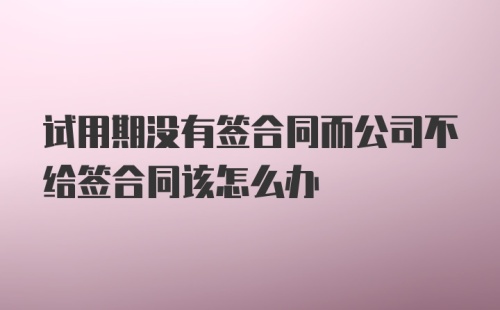 试用期没有签合同而公司不给签合同该怎么办