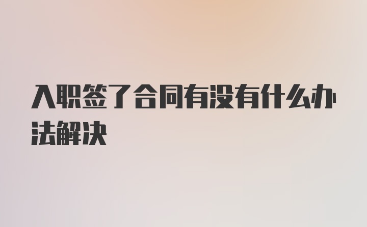 入职签了合同有没有什么办法解决