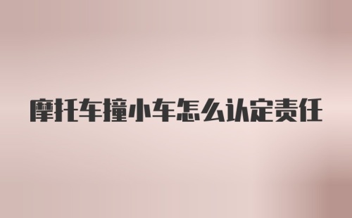 摩托车撞小车怎么认定责任