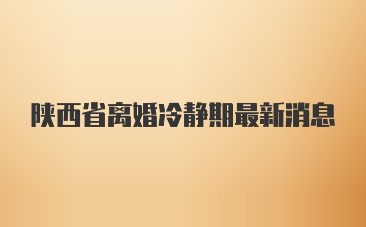 陕西省离婚冷静期最新消息