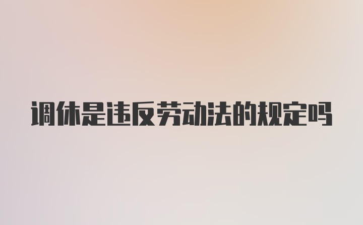 调休是违反劳动法的规定吗