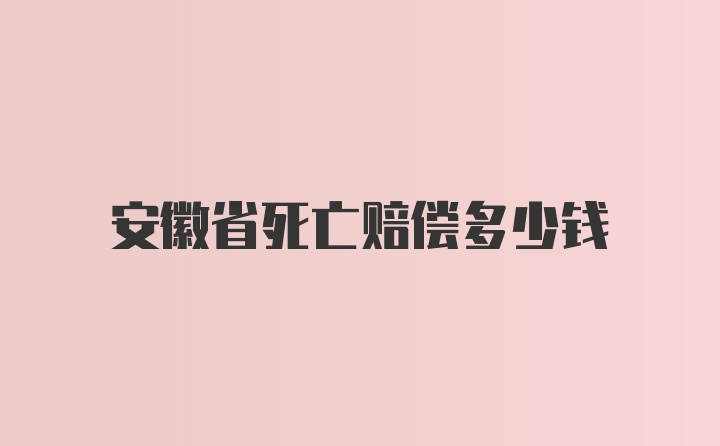 安徽省死亡赔偿多少钱