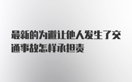 最新的为避让他人发生了交通事故怎样承担责