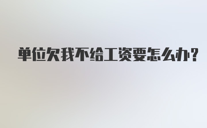 单位欠我不给工资要怎么办？