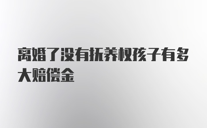 离婚了没有抚养权孩子有多大赔偿金