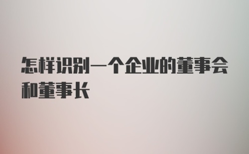 怎样识别一个企业的董事会和董事长