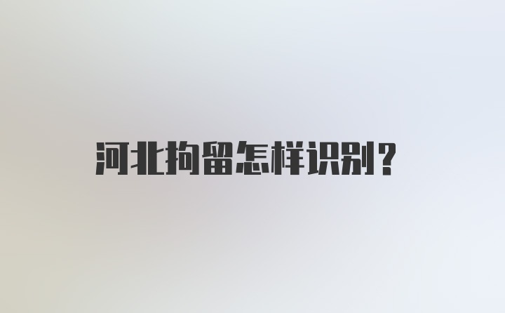 河北拘留怎样识别？