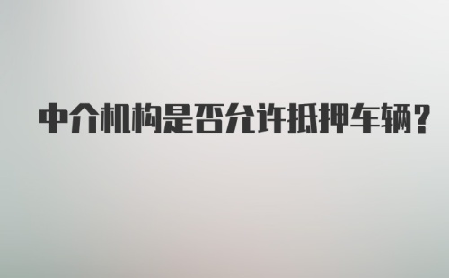 中介机构是否允许抵押车辆？