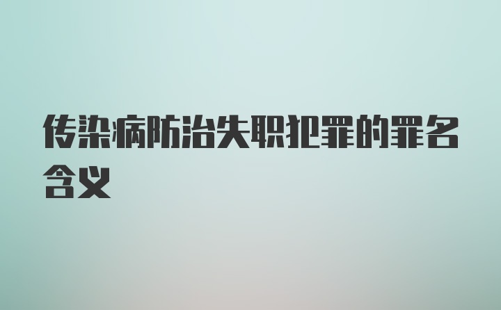 传染病防治失职犯罪的罪名含义