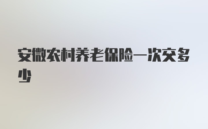 安微农村养老保险一次交多少