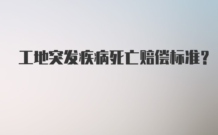 工地突发疾病死亡赔偿标准？