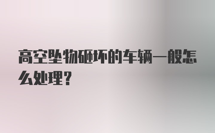 高空坠物砸坏的车辆一般怎么处理？