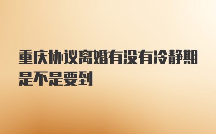 重庆协议离婚有没有冷静期是不是要到