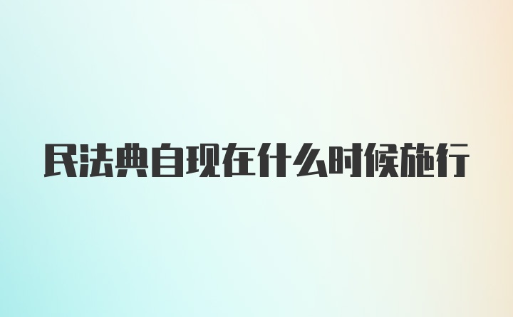 民法典自现在什么时候施行