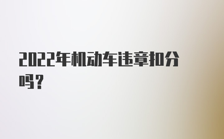 2022年机动车违章扣分吗?