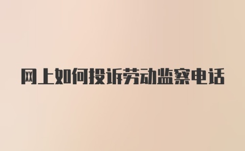 网上如何投诉劳动监察电话