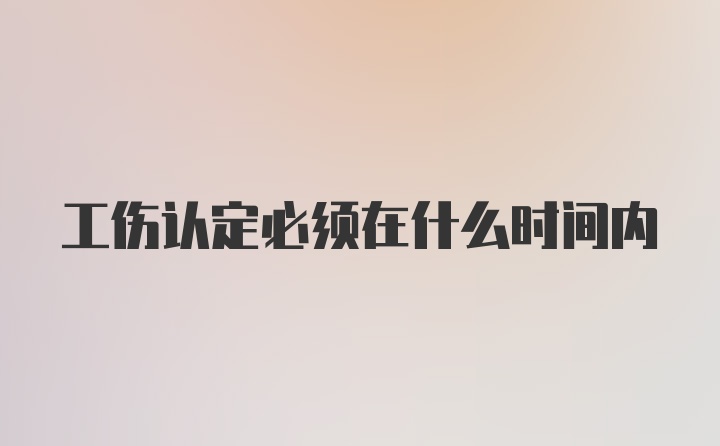 工伤认定必须在什么时间内