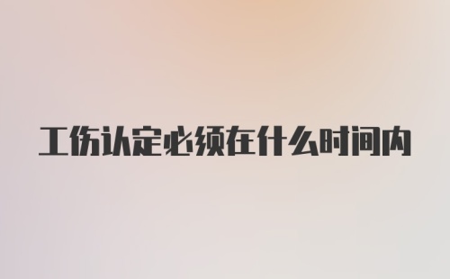 工伤认定必须在什么时间内