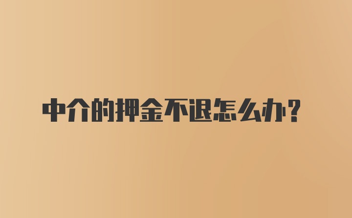 中介的押金不退怎么办？