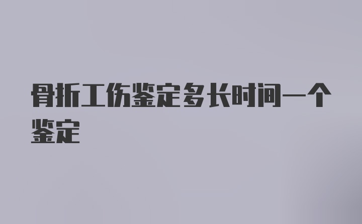 骨折工伤鉴定多长时间一个鉴定