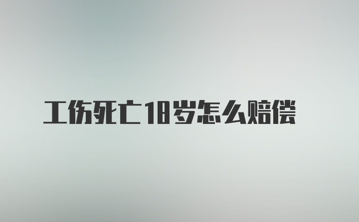 工伤死亡18岁怎么赔偿