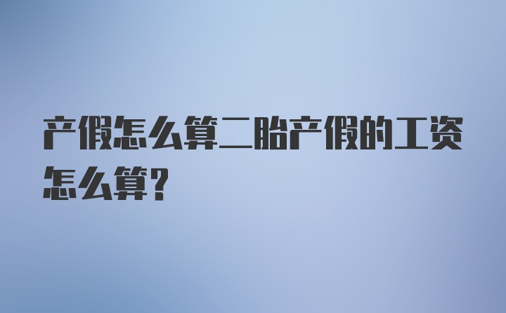 产假怎么算二胎产假的工资怎么算？