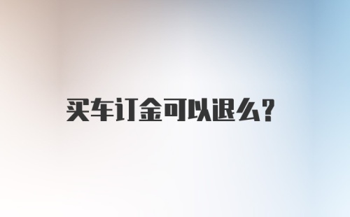 买车订金可以退么？