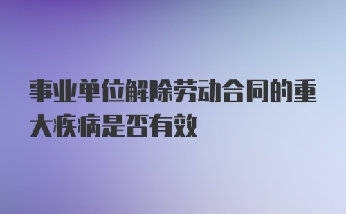 事业单位解除劳动合同的重大疾病是否有效