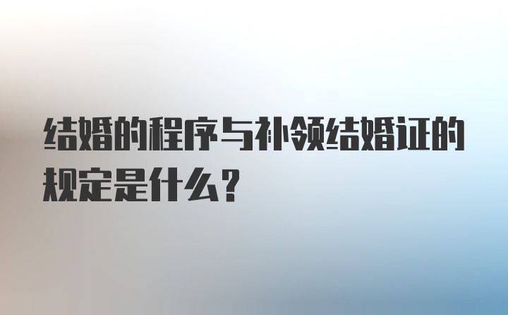 结婚的程序与补领结婚证的规定是什么？