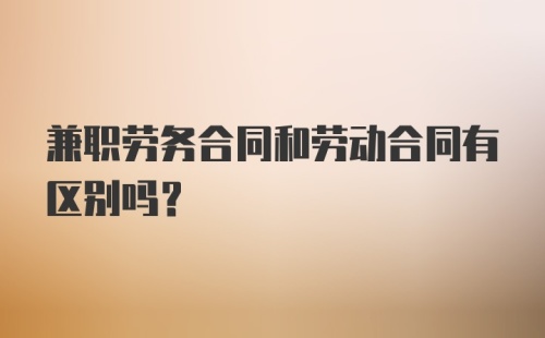 兼职劳务合同和劳动合同有区别吗？