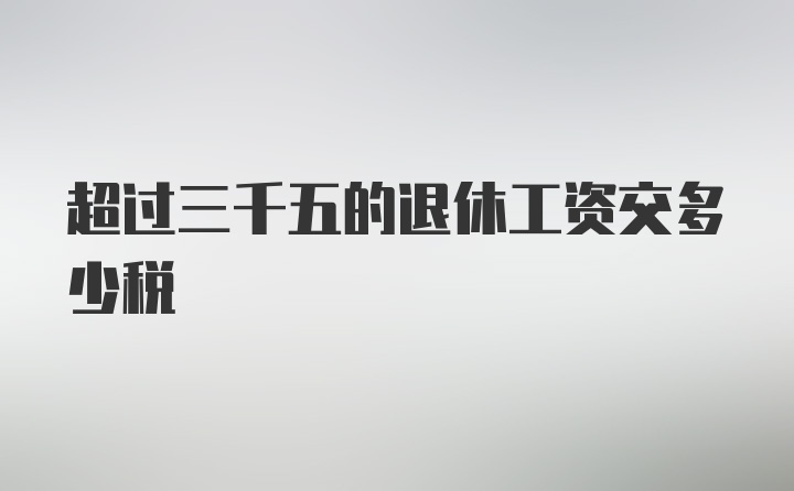 超过三千五的退休工资交多少税