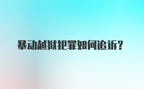 暴动越狱犯罪如何追诉?