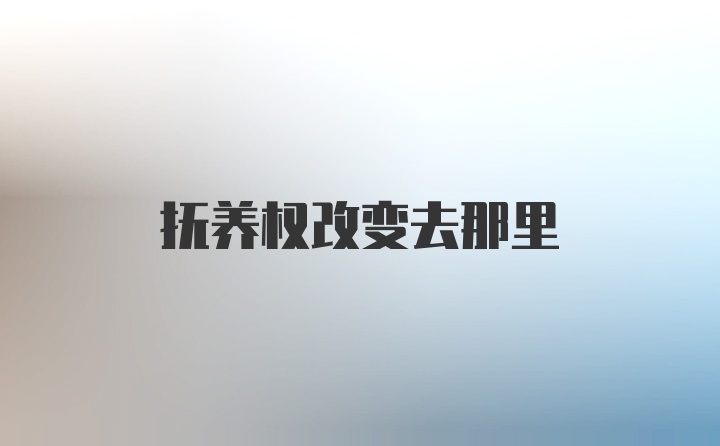 抚养权改变去那里