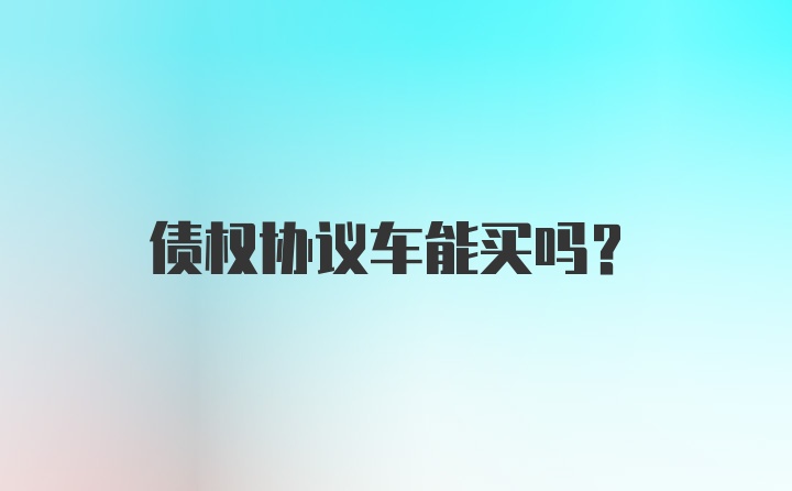 债权协议车能买吗？