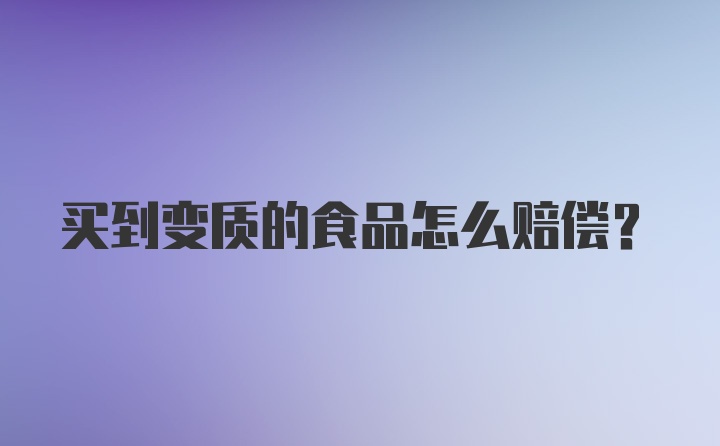 买到变质的食品怎么赔偿？