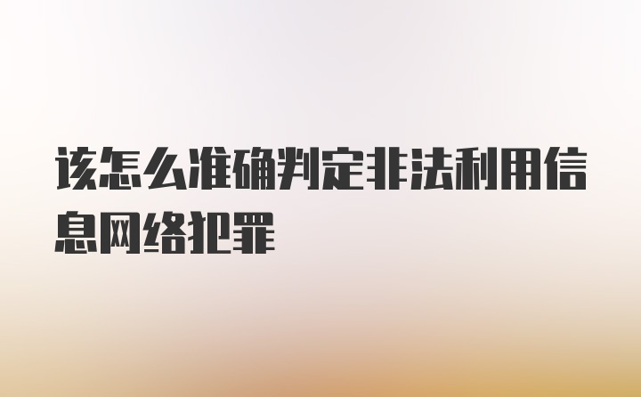 该怎么准确判定非法利用信息网络犯罪