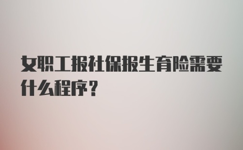 女职工报社保报生育险需要什么程序?