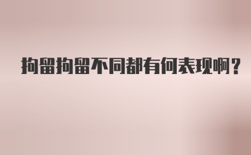 拘留拘留不同都有何表现啊？