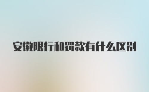 安徽限行和罚款有什么区别