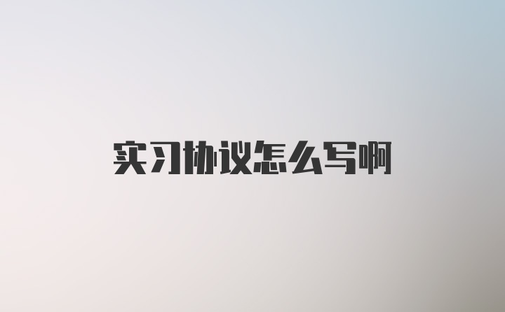 实习协议怎么写啊