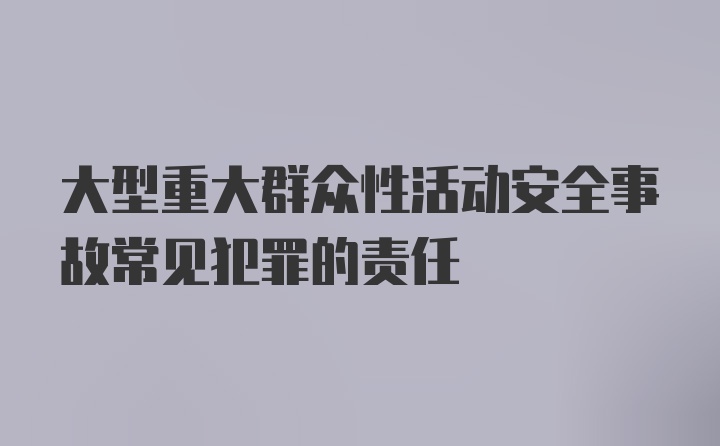 大型重大群众性活动安全事故常见犯罪的责任