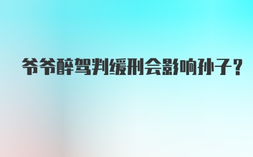 爷爷醉驾判缓刑会影响孙子？