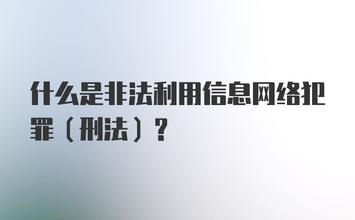 什么是非法利用信息网络犯罪(刑法)？