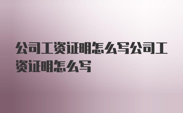 公司工资证明怎么写公司工资证明怎么写