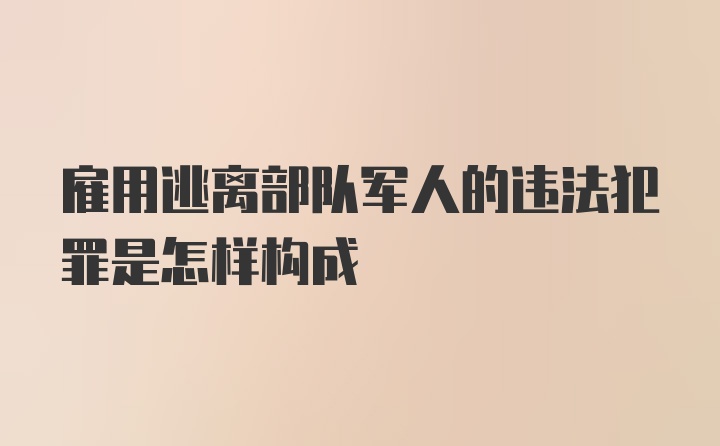 雇用逃离部队军人的违法犯罪是怎样构成