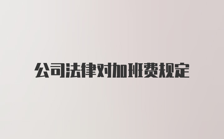 公司法律对加班费规定