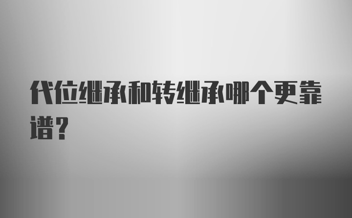 代位继承和转继承哪个更靠谱？