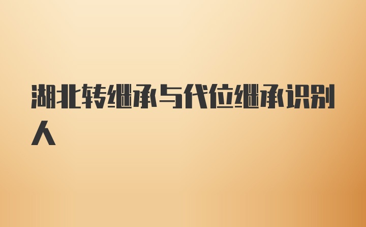 湖北转继承与代位继承识别人